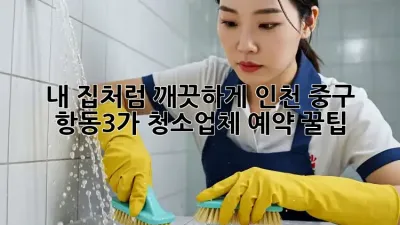 내 집처럼 깨끗하게✨ 인천 중구 항동3가 청소업체 예약 꿀팁🍯