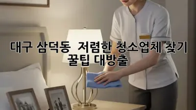 대구 삼덕동 🏡 저렴한 청소업체 찾기! ✨ 꿀팁 대방출